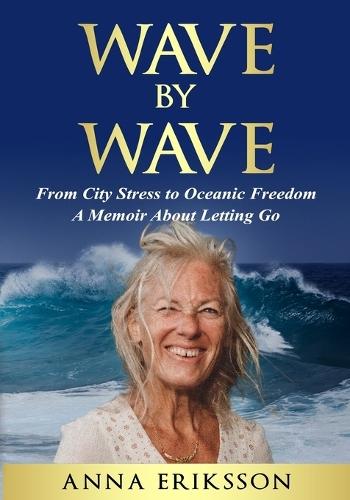 Wave by Wave: From City Stress to Oceanic Freedom. A Memoir About Letting Go