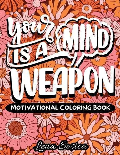 Your Mind is a Weapon: A Self-Empowering Motivational Coloring Book Filled with Powerful Affirmations, Encouraging Words, and Beautiful Designs to Help You Boost Your Self-Esteem, Develop a Positive Mindset, and Embrace Your True Worth