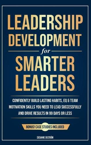 Leadership Development for Smarter Leaders: Confidently Build Lasting Habits, EQ & Team Motivation Skills You Need to Lead Successfully and Drive Results in 99 Days or Less.