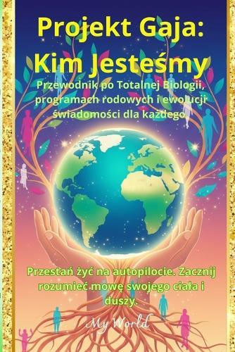 Projekt Gaja: Kim Jesteśmy?: Przewodnik po Totalnej Biologii, programach rodowych i ewolucji świadomości dla każdego.