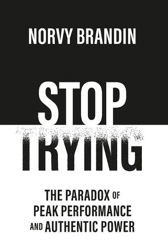 Stop Trying: The Paradox of Peak Performance and Authentic Power