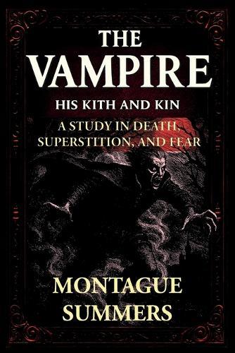 The Vampire-His Kith and Kin: A Study in Death, Superstition and Fear (Serpent Library Classics)