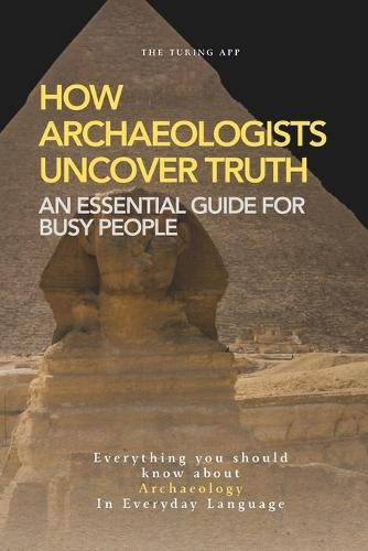How Archaeologists Uncover Truth: A Weekend Pocketbook For Busy People In Everyday Language