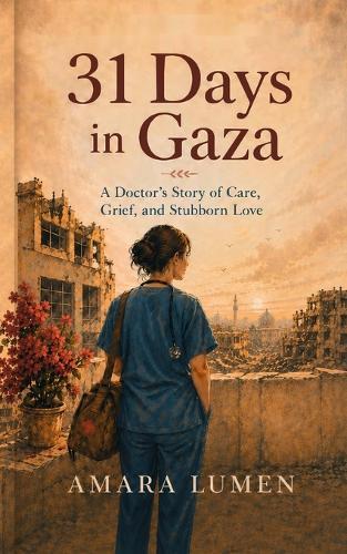 31 Days in Gaza: A Doctor's Story of Care, Grief, and Stubborn Love