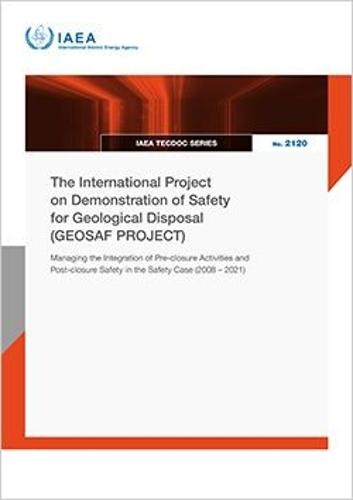 The International Project on Demonstration of Safety for Geological Disposal (GEOSAF PROJECT): Managing the Integration of Pre-closure Activities and Post-closure Safety in the Safety Case (2008 – 2021)