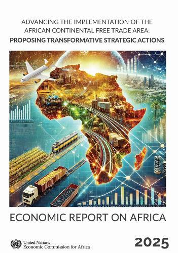 Economic Report on Africa 2025: Advancing the Implementation of the Agreement Establishing the African Continental Free Trade Area: Proposing Transformative Strategic Actions
