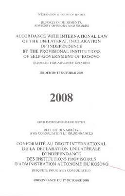 Reports of Judgements, Advisory Opinions and Orders: Accordance with International Law of the Unilateral Declaration of Independence by the Provisional Institutions of Self-Government of Kosovo (Request for Advisory Opinion) Order of 17 October 2008