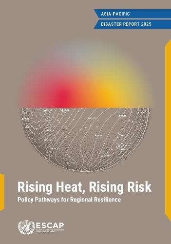 Asia Pacific Disaster Report 2025: Rising Heat, Rising Risk: Policy Pathways for Regional Resilience