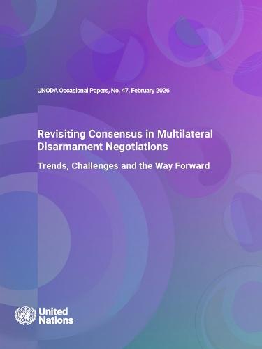 UNODA Occasional Papers No. 47: Revisiting Consensus in Multilateral Disarmament Negotiations: Trends, Challenges and the Way Forward