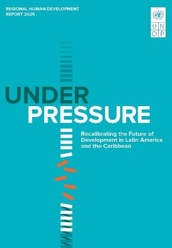 Regional Human Development Report for Latin America and the Caribbean 2025: Under Pressure: Recalibrating the Future of Development in Latin America and the Caribbean