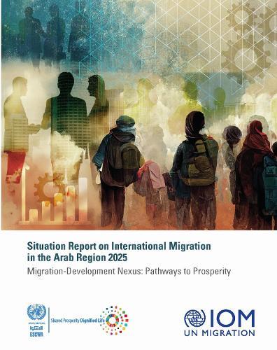 Situation Report on International Migration in the Arab Region 2025: Migration-development Nexus: Pathways to Prosperity