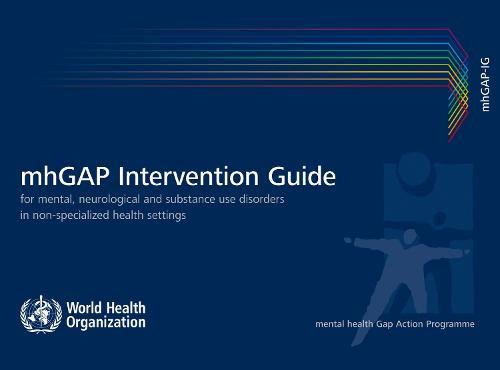 mhGAP Intervention Guide for Mental Neurological and Substance-use Disorders in Non-specialized Health Settings: Mental Health Gap Action Programme (mhGAP)