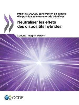 Projet OCDE/G20 sur l'erosion de la base d'imposition et le transfert de benefices Neutraliser les effets des dispositifs hybrides, Action 2 - Rapport final 2015
