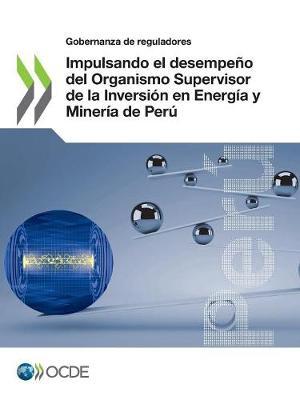 Impulsando el desempeno del Organismo Supervisor de la Inversion en Energia y Mineria de Peru
