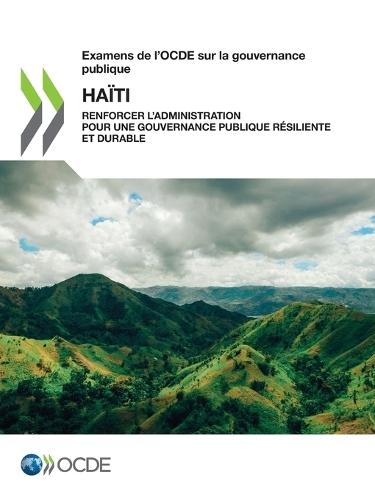 Examens de l'Ocde Sur La Gouvernance Publique: Haïti Renforcer l'Administration Pour Une Gouvernance Publique Résiliente Et Durable