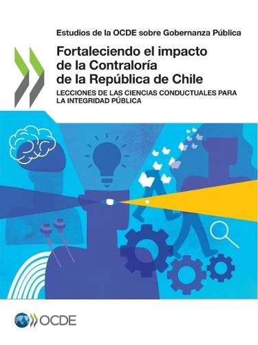 Estudios de la Ocde Sobre Gobernanza Pública Fortaleciendo El Impacto de la Contraloría de la República de Chile Lecciones de Las Ciencias Conductuales Para La Integridad Pública