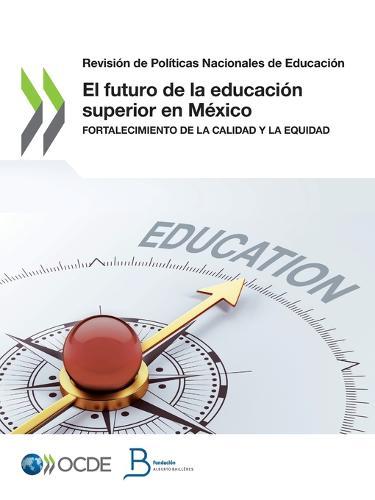 Revision de Politicas Nacionales de Educacion El Futuro de la Educacion Superior En Mexico Fortalecimiento de la Calidad Y La Equidad