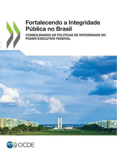 Fortalecendo a Integridade Pública No Brasil Consolidando as Políticas de Integridade No Poder Executivo Federal