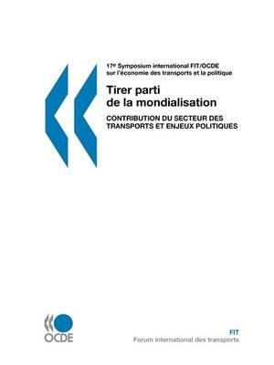 17eme Symposium International FIT/OCDE Sur L'economie Des Transports Et La Politique: Tirer Parti De La Mondialisation : Contribution Du Secteur Des Transports Et Enjeux Politiques