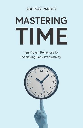 Mastering Time: Ten Proven Behaviors for Achieving Peak Productivity