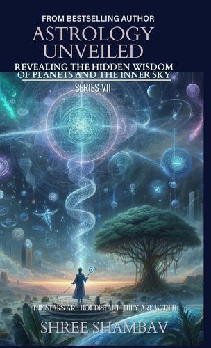 ASTROLOGY UNVEILED: Revealing the Hidden Wisdom of Planets and the Inner Sky Series VII
