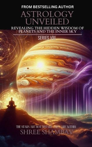 ASTROLOGY UNVEILED: Revealing the Hidden Wisdom of Planets and the Inner Sky Series VIII