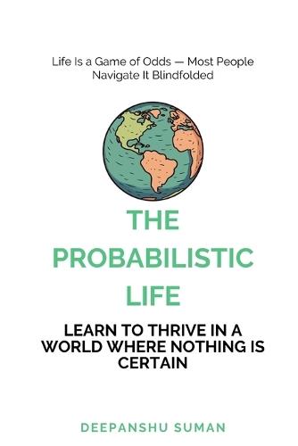 The Probabilistic Life: Thriving in a World Where Nothing Is Certain
