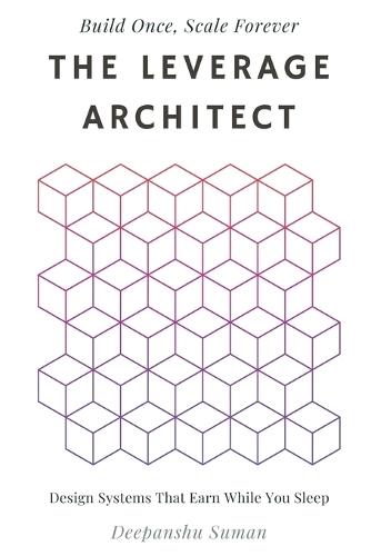 The Leverage Architect: How to Build Self-Scaling Systems with Code, Capital, and Content in the Age of AI