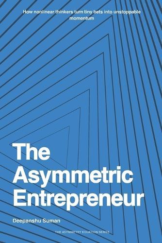 The Asymmetric Entrepreneur: How to Build Scalable Businesses in a Nonlinear World