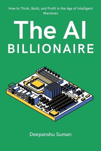 The AI Billionaire: How to Think, Build, and Profit in the Age of Intelligent Machines