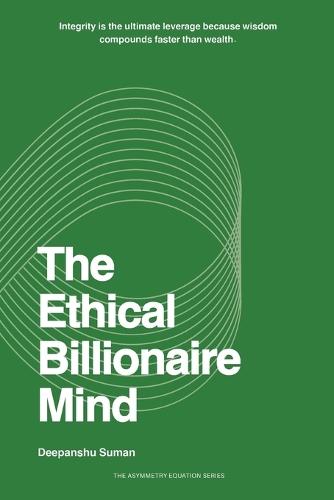 The Ethical Billionaire Mind: How to Think, Decide, and Act with Clarity, Wisdom, and Purpose