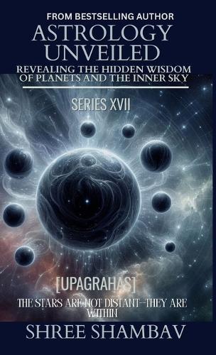 Astrology Unveiled: Revealing the Hidden Wisdom of Planets and the Inner Sky Series XVII
