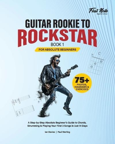 Guitar Rookie to Rockstar - Book 1: A Step-by-Step Absolute Beginner's Guide to Chords, Strumming & Playing Your First 3 Songs in Just 14 Days