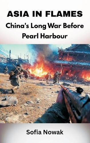 Asia in Flames: China's Long War Before Pearl Harbour