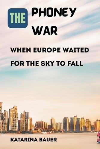 The Phoney War: When Europe Waited for the Sky to Fall