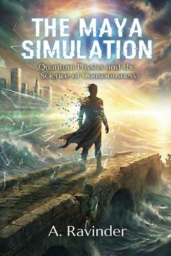 The Maya Simulation: Quantum Physics and the Science of Consciousness