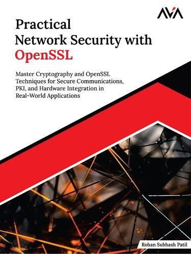 Practical Network Security with OpenSSL: Master Cryptography and OpenSSL Techniques for Secure Communications, PKI, and Hardware Integration in Real-World Applications