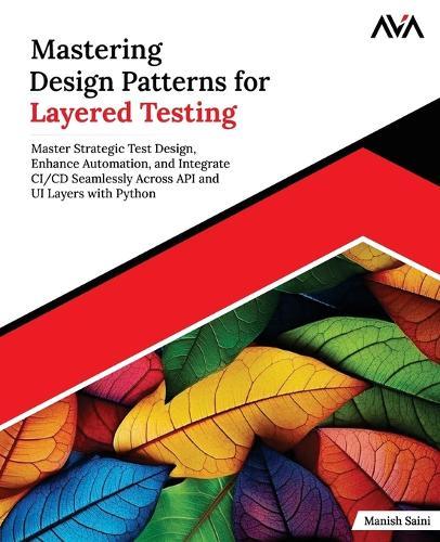 Mastering Design Patterns for Layered Testing: Master Strategic Test Design, Enhance Automation, and Integrate CI/CD Seamlessly Across API and UI Layers with Python