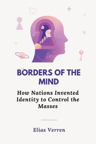 Borders of the Mind: How Nations Invented Identity to Control the Masses