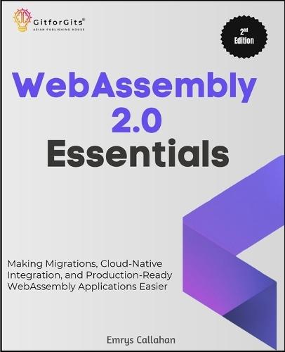 WebAssembly 2.0 Essentials, Second Edition: Making Migrations, Cloud-Native Integration, and Production-Ready WebAssembly Applications Easier