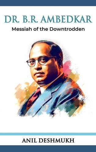 Dr. Bhim Rao Ambedkar Messian of the Downtrodden