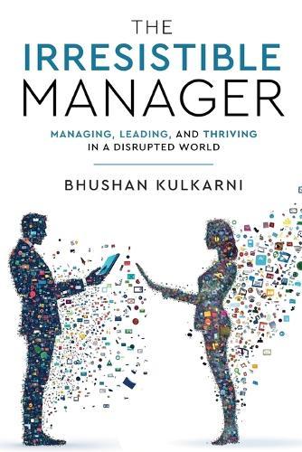 The Irresistible Manager - Managing, Leading and Thriving in a Disrupted World