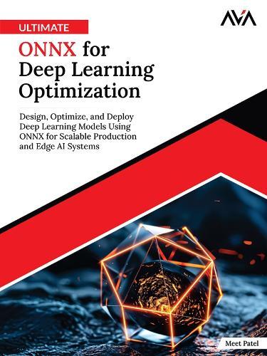 Ultimate ONNX for Deep Learning Optimization: Design, Optimize, and Deploy Deep Learning Models Using ONNX for Scalable Production and Edge AI Systems