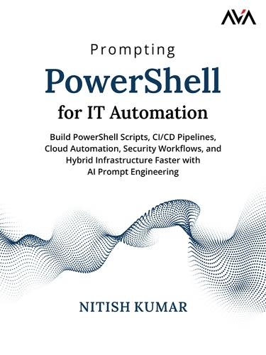 Prompting PowerShell for IT Automation: Build PowerShell Scripts, CI/CD Pipelines, Cloud Automation, Security Workflows, and Hybrid Infrastructure Faster with AI Prompt Engineering