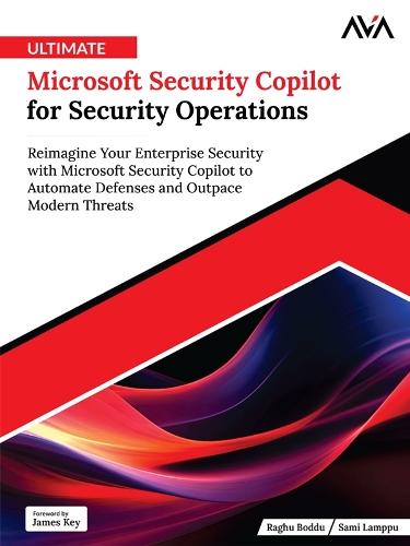Ultimate Microsoft Security Copilot for Security Operations: Reimagine Your Enterprise Security with Microsoft Security Copilot to Automate Defenses and Outpace Modern Threats