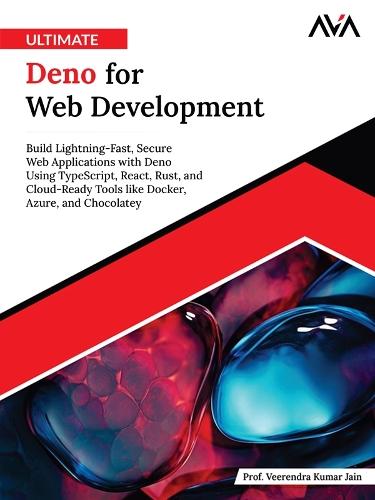 Ultimate Deno for Web Development: Build Lightning-Fast, Secure Web Applications with Deno Using TypeScript, React, Rust, and Cloud-Ready Tools like Docker, Azure, and Chocolatey