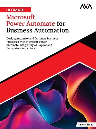 Ultimate Microsoft Power Automate for Business Automation: Design, Automate and Optimize Business Processes with Microsoft Power Automate Integrating AI Copilot and Enterprise Connectors
