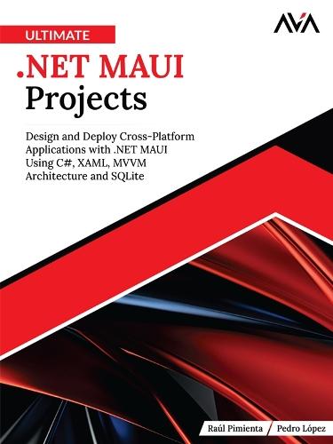 Ultimate .NET MAUI Projects: Design and Deploy Cross-Platform Applications with .NET MAUI Using C#, XAML, MVVM Architecture and SQLite