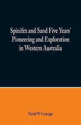 Spinifex and Sand Five Years' Pioneering and Exploration in Western Australia