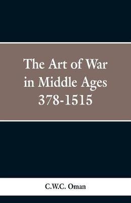 The Art of War in the Middle Ages: A.D. 378-1515